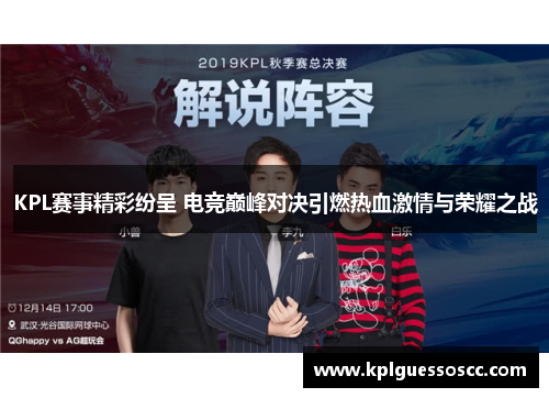 KPL赛事精彩纷呈 电竞巅峰对决引燃热血激情与荣耀之战